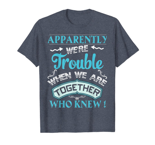 Funny shirts V-neck Tank top Hoodie sweatshirt usa uk au ca gifts for Apparently We're Trouble When We Are Together Gifts T-Shirt 1016732