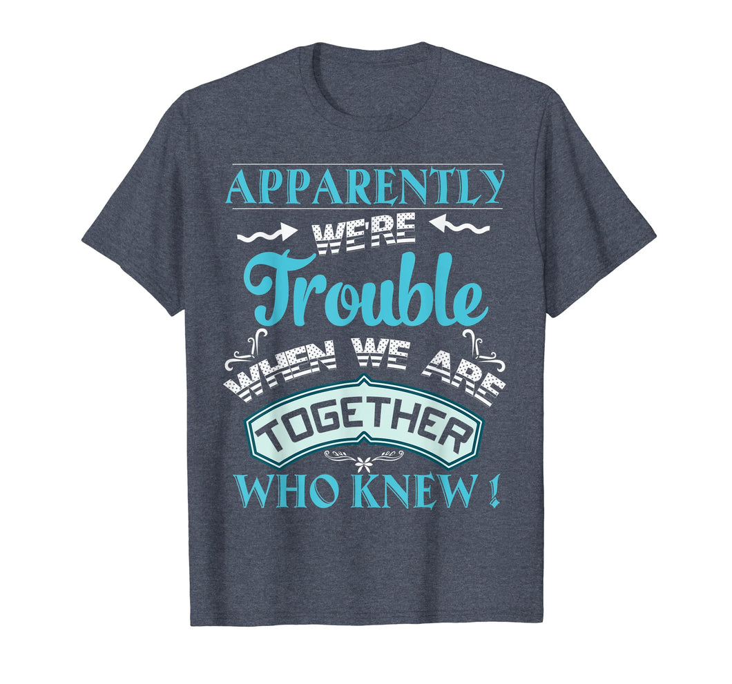 Funny shirts V-neck Tank top Hoodie sweatshirt usa uk au ca gifts for Apparently We're Trouble When We Are Together Gifts T-Shirt 1016732