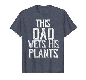 Funny shirts V-neck Tank top Hoodie sweatshirt usa uk au ca gifts for Gardening Gifts For Men Dad This Dad wets His Plants Shirt T-Shirt 343268