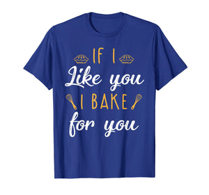 Funny shirts V-neck Tank top Hoodie sweatshirt usa uk au ca gifts for Bake T Shirt If I Like You I Bake For You Funny Baking Gifts 