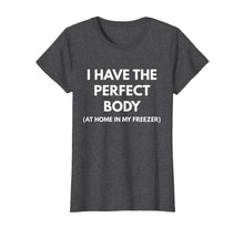 Ladda upp bild till gallerivisning, Funny shirts V-neck Tank top Hoodie sweatshirt usa uk au ca gifts for I Have The Perfect Body At Home In My Freezer t-shirt 2494878
