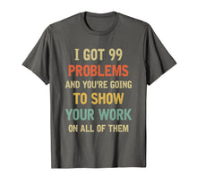 Ladda upp bild till gallerivisning, I Got 99 Problems Show Your Work Funny Math Teacher Gift T-Shirt 232293
