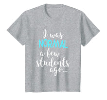 Ladda upp bild till gallerivisning, Funny shirts V-neck Tank top Hoodie sweatshirt usa uk au ca gifts for I Was Normal A Few Students Ago T-Shirt Teacher Appreciation 2101870
