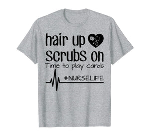 Funny shirts V-neck Tank top Hoodie sweatshirt usa uk au ca gifts for Hair Up Scrubs On Time To Play Cards Nurse Life Shirt Gifts 3161850