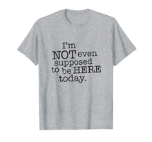 Ladda upp bild till gallerivisning, I'm Not Even Supposed To Be Here Today Funny Sayings T Shirt 822755
